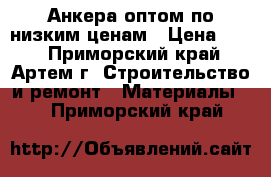 Анкера оптом по низким ценам › Цена ­ 30 - Приморский край, Артем г. Строительство и ремонт » Материалы   . Приморский край